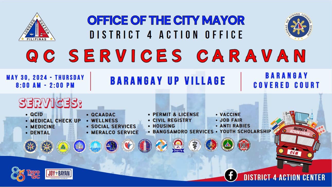 May be an image of text that says 'PILIPINAS OFFICE OF THE CITY MAYOR DISTRICT 4 ACTION OFFICE SERVICES CARAVAN 7USONG stnvn PAAE MAY 30, 2024 THURSDAY 8:00 AM- 2:00 PM BARANGAY UP VILLAGE SERVICES: QCID MEDICAL CHECK UP MEDICINE DENTAL BARANGAY COVERED COURT QCAADAC WELLNESS SOCIAL SERVICES MERALCO SERVICE PERMIT & LICENSE VACCINE CIVIL REGISTRY JOB FAIR HOUSING ANTI RABIES BANGSAMORO: SERVICES YOUTH SCHOLARSHIP Tayo QC JOY JOYBAYAN ACTKOR CTIONCENIER CENIER 0C불 f DISTRICT ACTION CENTER'